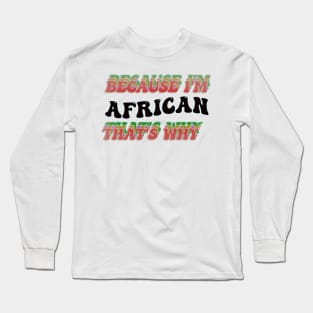 BECAUSE I AM AFRICAN - THAT'S WHY Long Sleeve T-Shirt